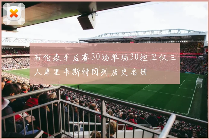布伦森季后赛30场单场30控卫仅三人库里韦斯特同列历史名册