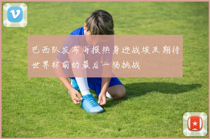 巴西队发布海报热身迎战埃及期待世界杯前的最后一场挑战