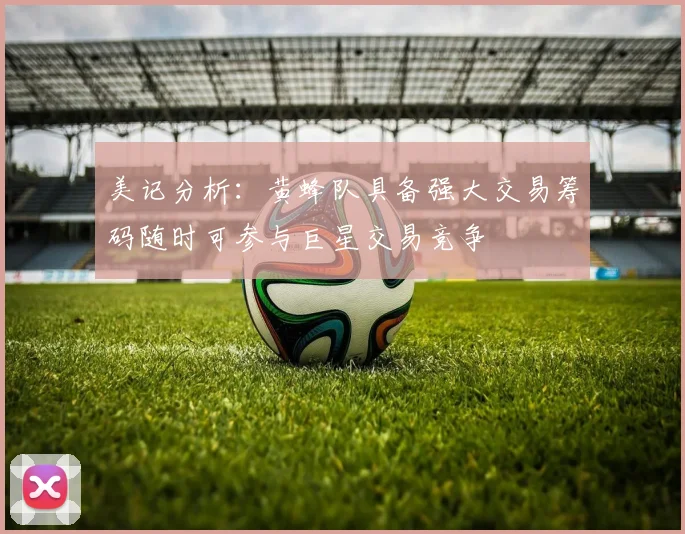 美记分析：黄蜂队具备强大交易筹码随时可参与巨星交易竞争
