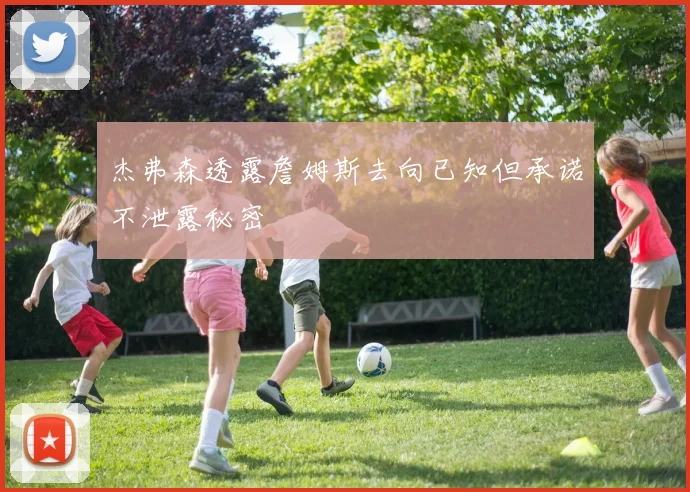 杰弗森透露詹姆斯去向已知但承诺不泄露秘密