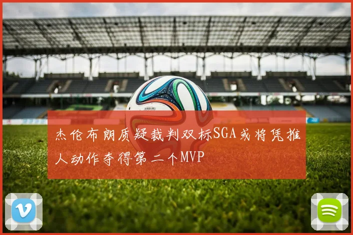 杰伦布朗质疑裁判双标SGA或将凭推人动作夺得第二个MVP